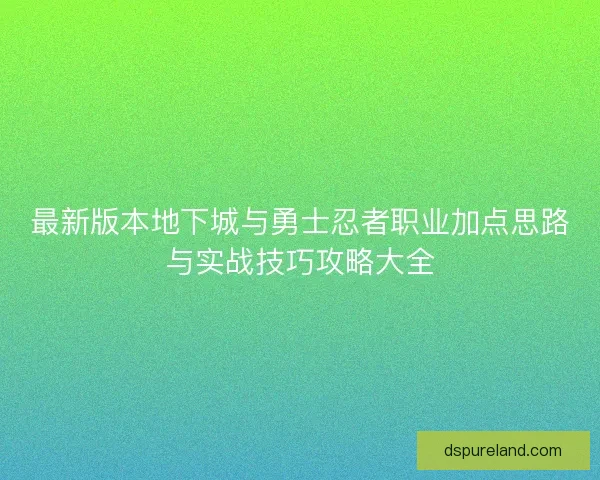 最新版本地下城与勇士忍者职业加点思路与实战技巧攻略大全 最新版本地下城与勇士忍者职业加点思路与实战技巧攻略大全
