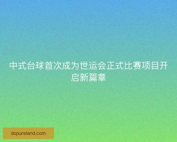 中式台球首次成为世运会正式比赛项目开启新篇章